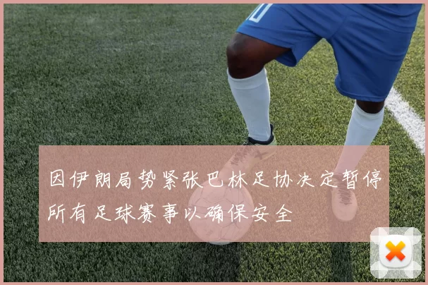 因伊朗局势紧张巴林足协决定暂停所有足球赛事以确保安全