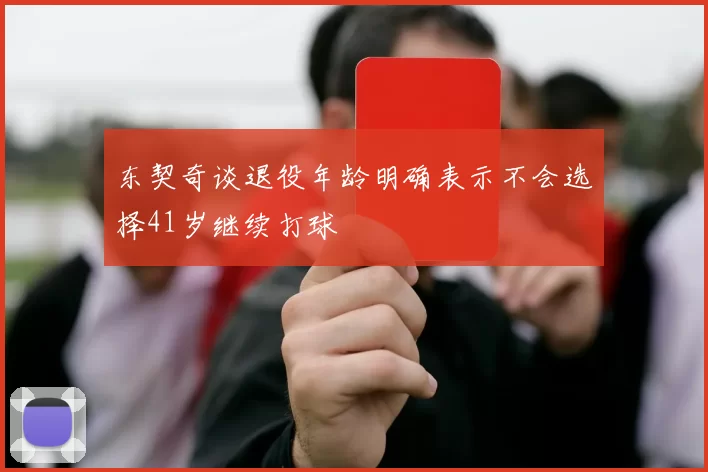 东契奇谈退役年龄明确表示不会选择41岁继续打球