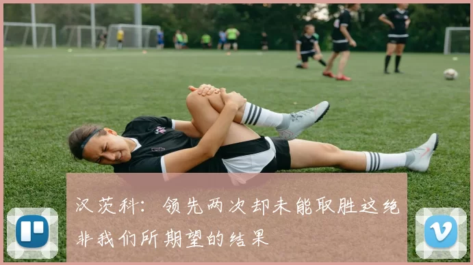 汉茨科：领先两次却未能取胜这绝非我们所期望的结果