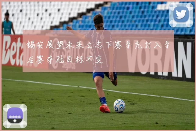 锡安展望未来立志下赛季先打入季后赛夺冠目标不变