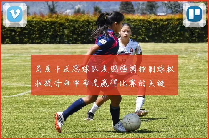 乌度卡反思球队表现强调控制球权和提升命中率是赢得比赛的关键