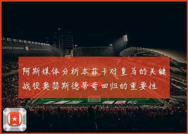 阿斯媒体分析本菲卡对皇马的关键战役奥瑟斯德蒂奇回归的重要性