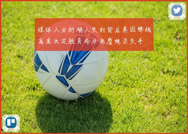 媒体人分析湖人失利背后真因锋线高度决定胜负而非老詹绝杀失手