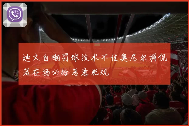 迪文自嘲罚球技术不佳奥尼尔调侃若在场必给恶意犯规