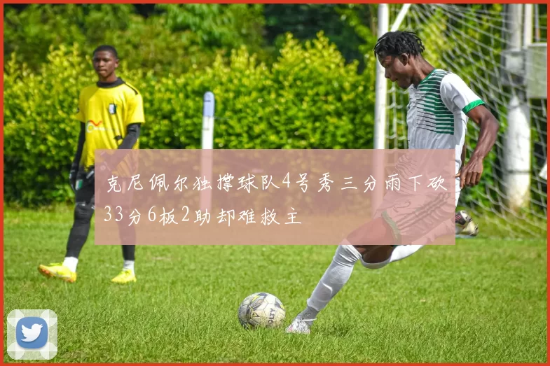 克尼佩尔独撑球队4号秀三分雨下砍33分6板2助却难救主