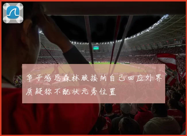 华子感恩森林狼接纳自己回应外界质疑称不配状元秀位置