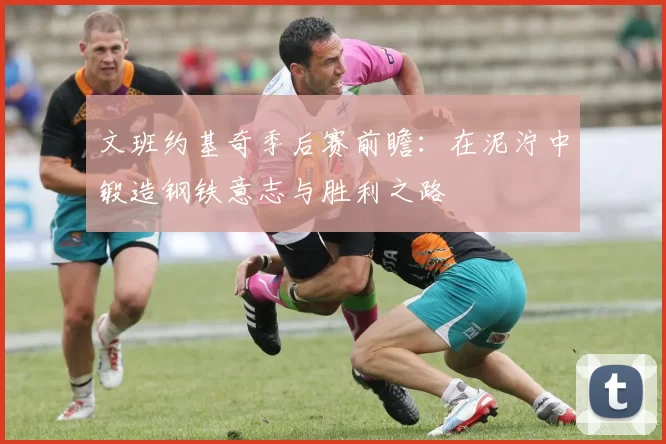 文班约基奇季后赛前瞻：在泥泞中锻造钢铁意志与胜利之路