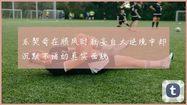 东契奇在顺风时狂妄自大逆境中却沉默不语的真实面貌